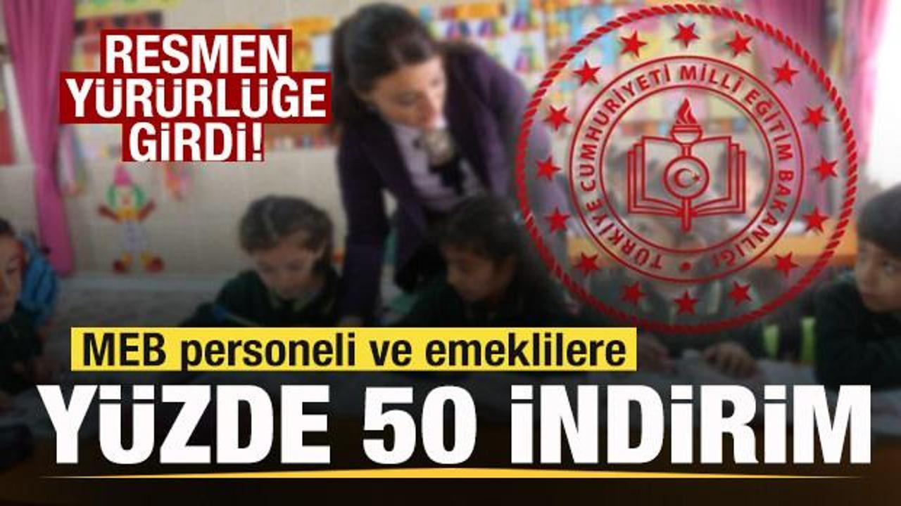 Kapsam genişletildi! MEB personeli ve emeklilere y&uuml;zde 50 indirim! Resmen y&uuml;r&uuml;rl&uuml;ğe girdi!
