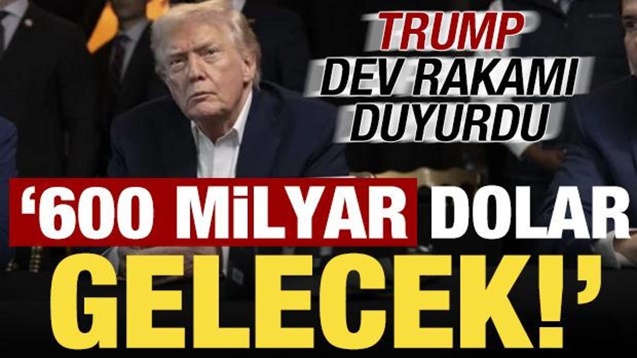 Trump duyurdu: Tam 600 milyar dolar gelecek!