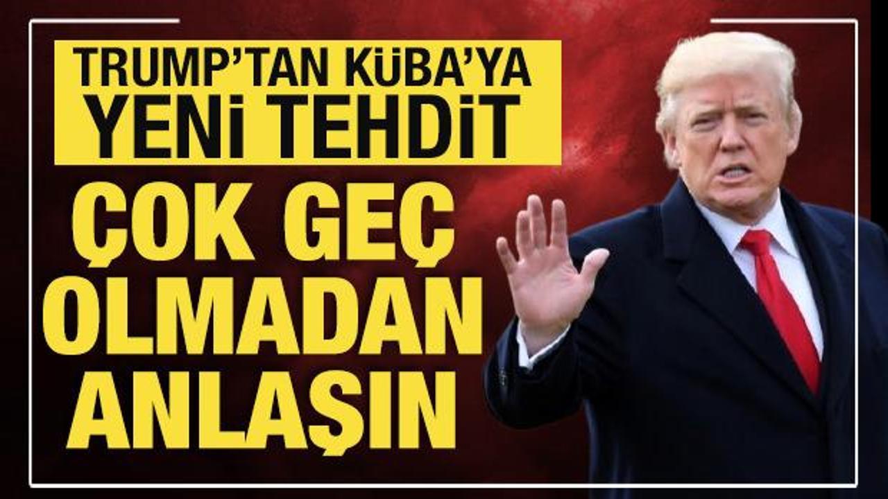 Trump&rsquo;tan K&uuml;ba&rsquo;ya tehdit: &Ccedil;ok ge&ccedil; olmadan bir anlaşın!