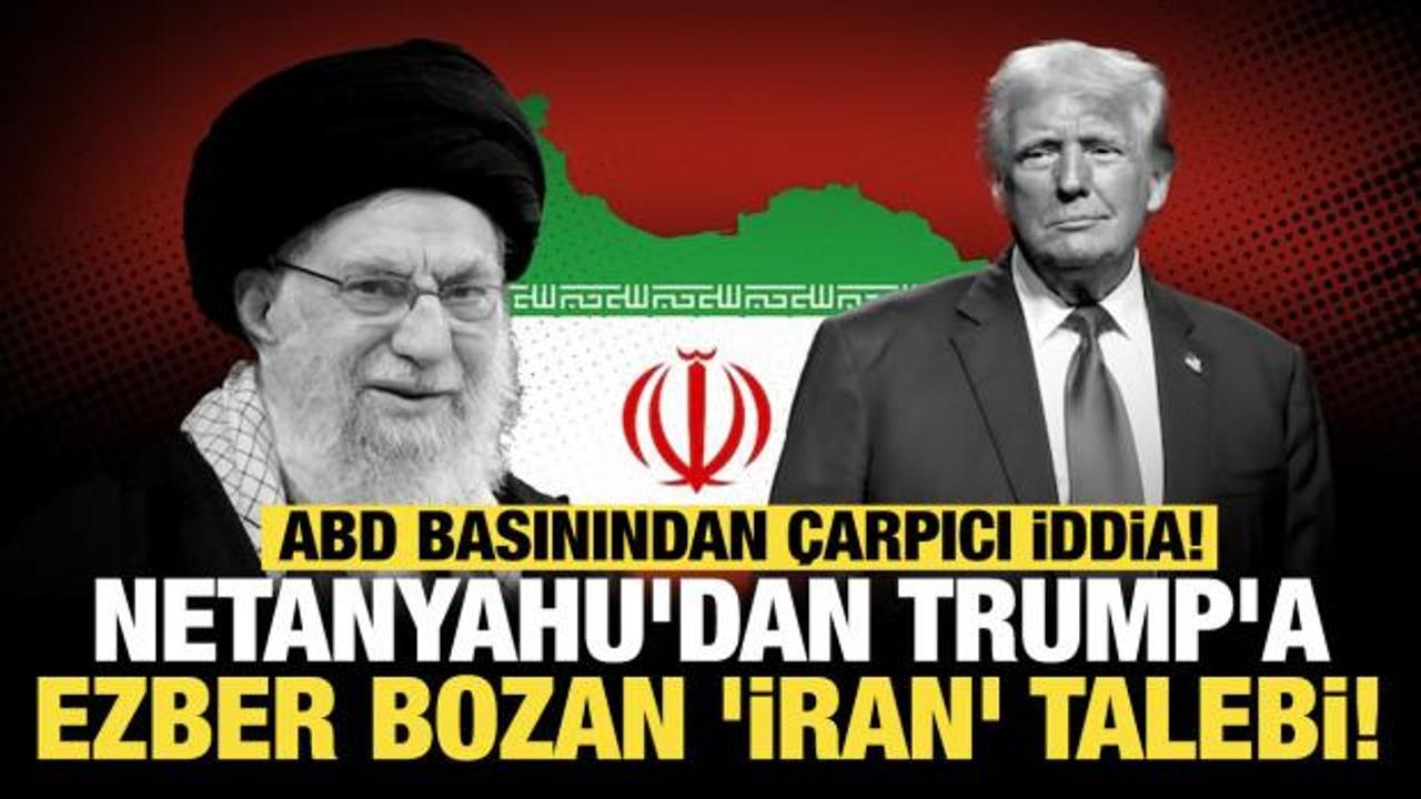 ABD basınından &ccedil;arpıcı iddia: Netanyahu'dan Trump'a ezber bozan 'İran' talebi