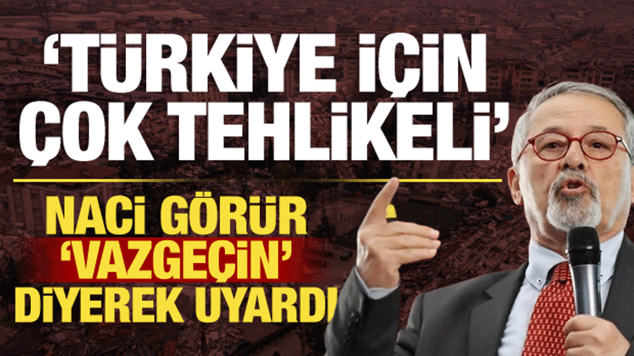 Naci G&ouml;r&uuml;r 'T&uuml;rkiye i&ccedil;in tehlikeli' diyerek uyardı: L&uuml;tfen vazge&ccedil;in!