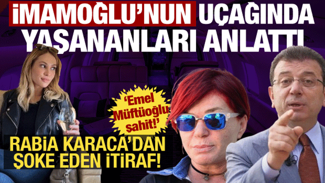 Rabia Karaca'nın ifadesi ortaya &ccedil;ıktı! İmamoğlu ve u&ccedil;aktaki 'arka oda' detayı şoke etti