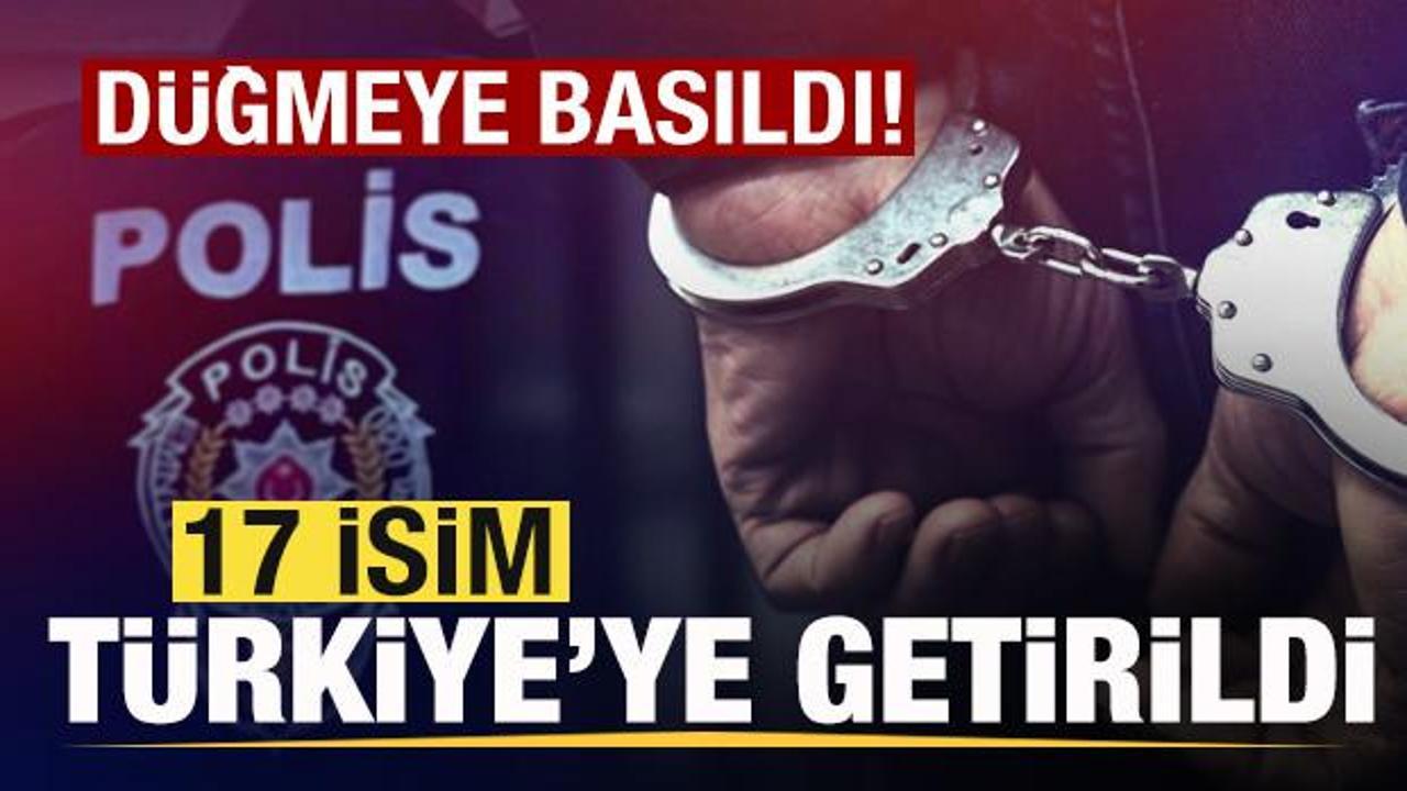 Son dakika: D&uuml;ğmeye basıldı! 17 isim T&uuml;rkiye'ye getirildi