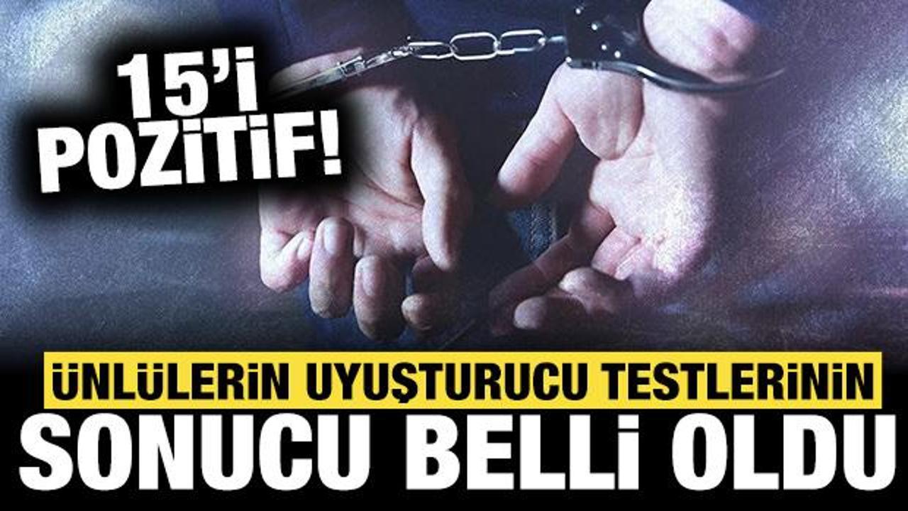 &Uuml;nl&uuml;lerin uyuşturucu test sonu&ccedil;ları belli oldu! 15'i pozitif &ccedil;ıktı