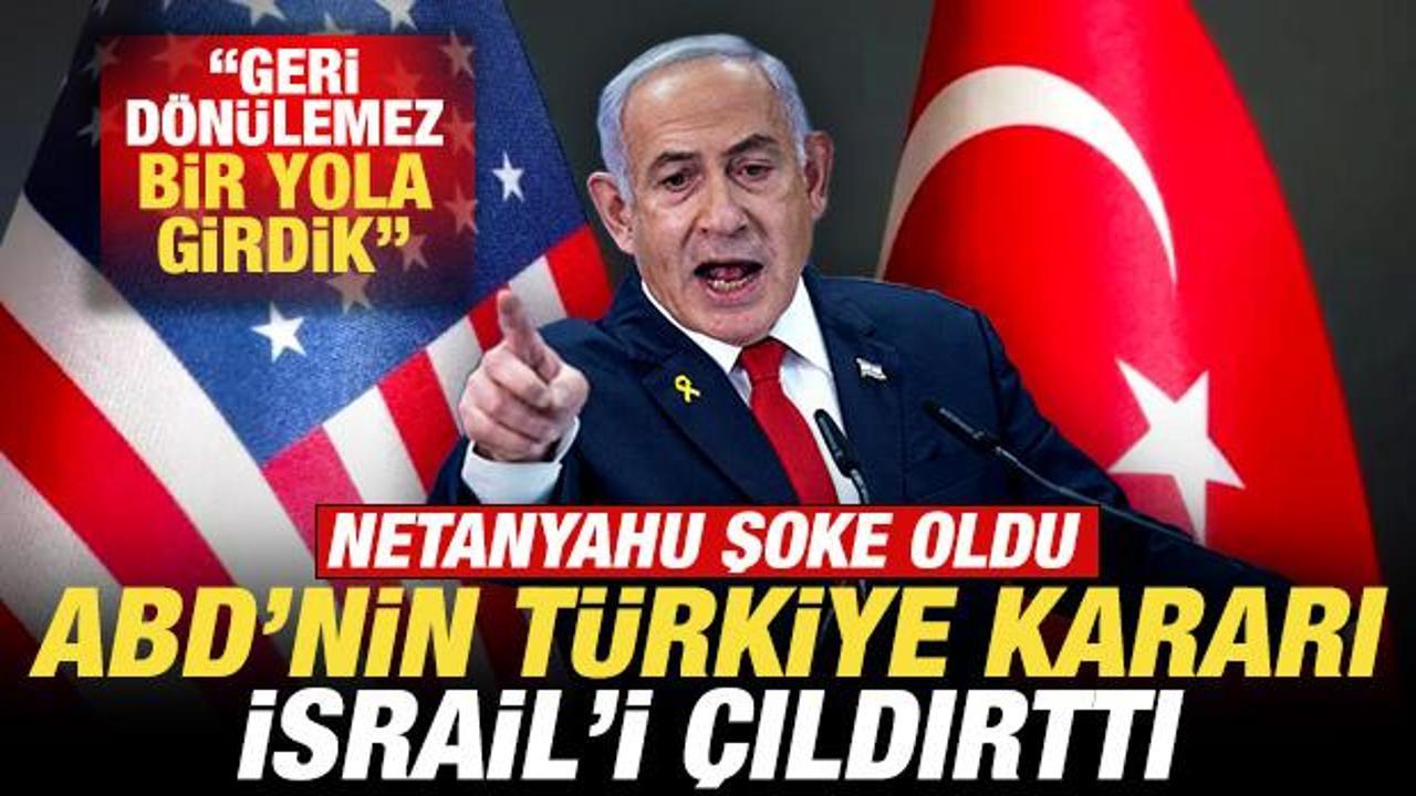 ABD’nin Türkiye kararı İsrail’i çıldırttı! Netanyahu şoke oldu: Geri dönülemez yola girdik
