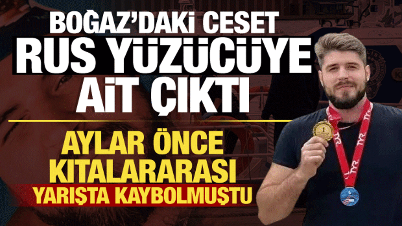 Aylardır aranıyordu! Boğaz&rsquo;da bulunan ceset kayıp Rus y&uuml;z&uuml;c&uuml; Svechnikov'a ait &ccedil;ıktı
