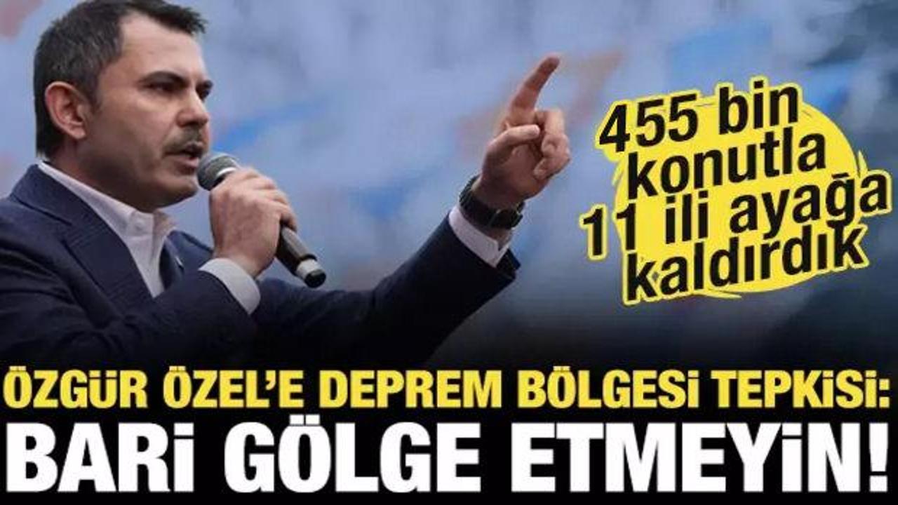 Bakan Murat Kurum&rsquo;dan &Ouml;zg&uuml;r &Ouml;zel&rsquo;e deprem b&ouml;lgesi tepkisi: Bari g&ouml;lge etmeyin!