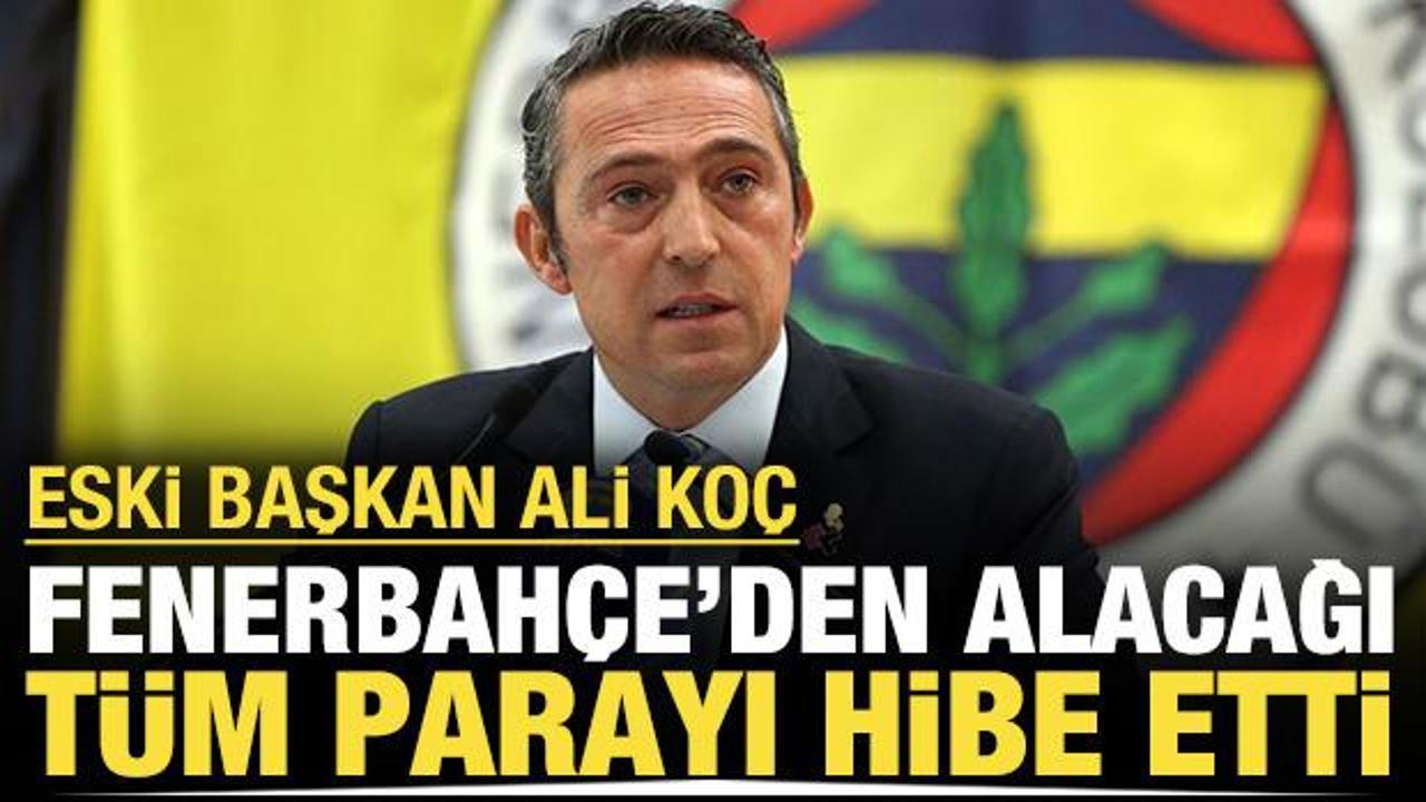 Ali Ko&ccedil; Fenerbah&ccedil;e'den alacağı t&uuml;m parayı hibe etti