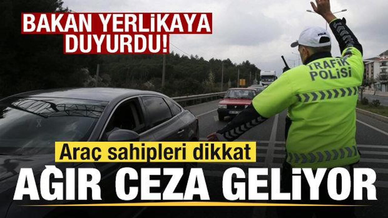 Ara&ccedil; sahipleri dikkat! Bakan Yerlikaya duyurdu! Ağır ceza geliyor
