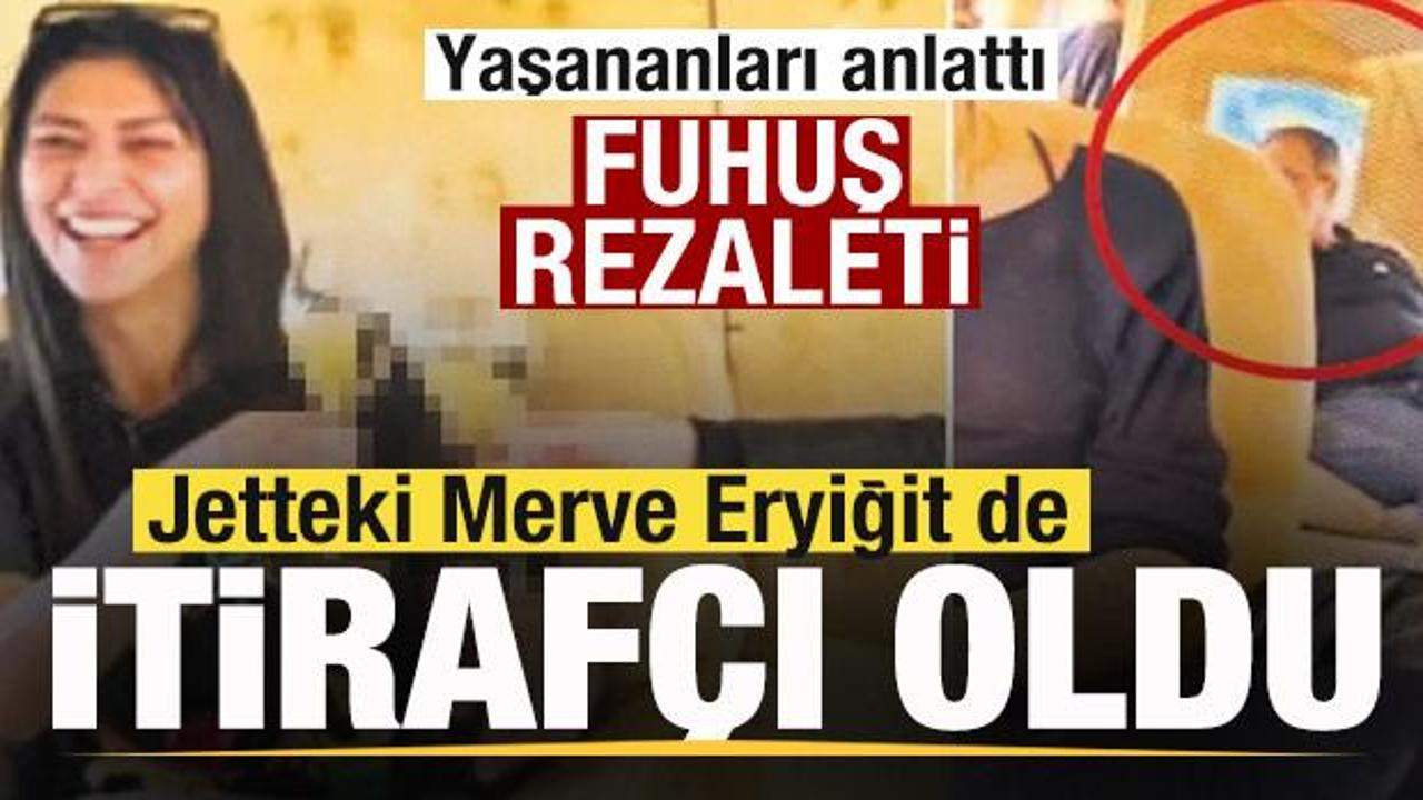 Jetteki Merve Eryiğit de itiraf&ccedil;ı oldu! Yaşananları anlattı! Fuhuş rezaleti