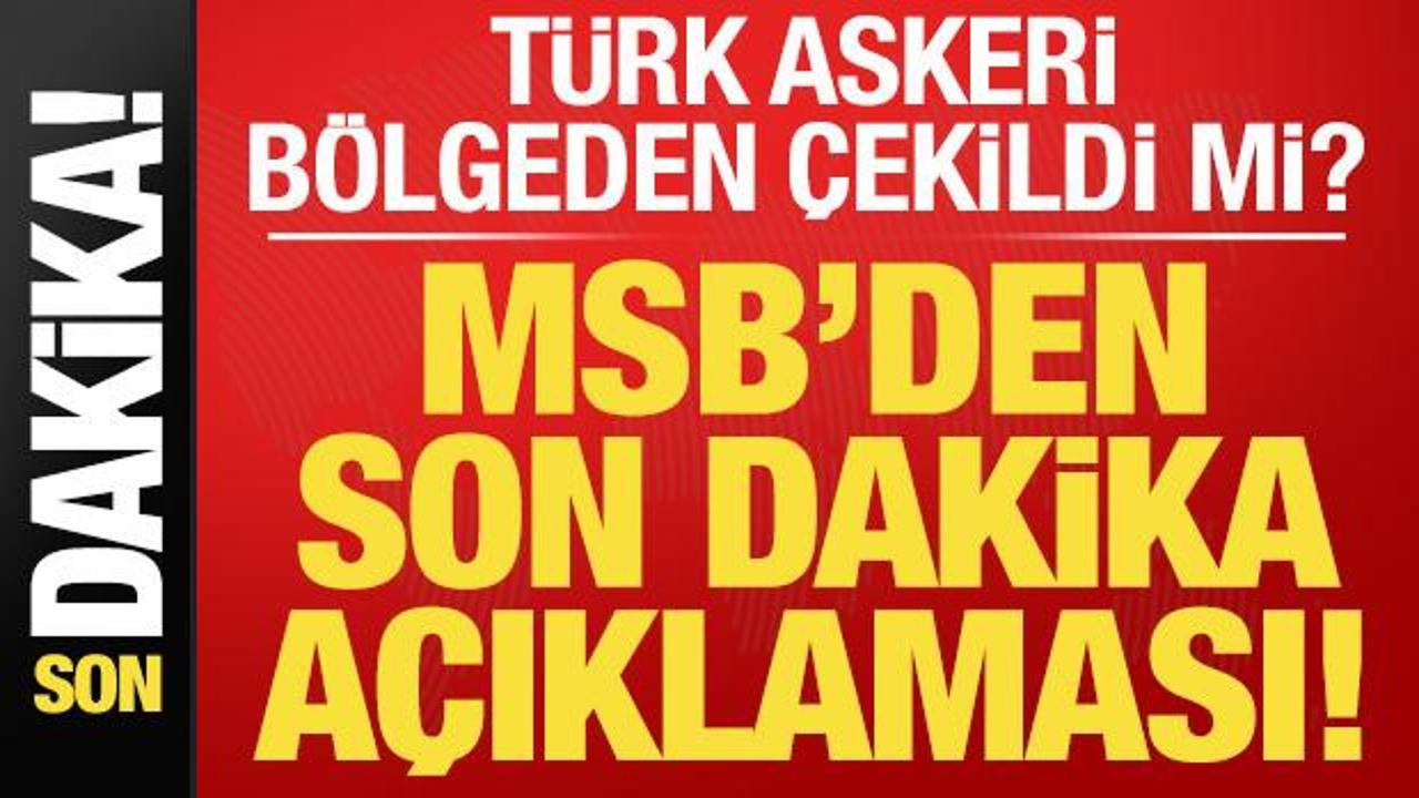 Son dakika: T&uuml;rk askeri b&ouml;lgeden &ccedil;ekildi mi? MSB kaynaklarından son dakika a&ccedil;ıklaması...