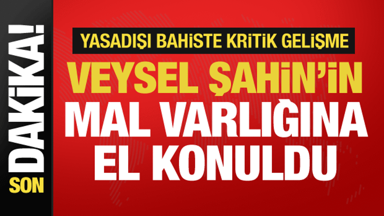 Yasadışı bahis soruşturmasında kritik gelişme: Veysel Şahin'in mal varlıklarına el konuldu