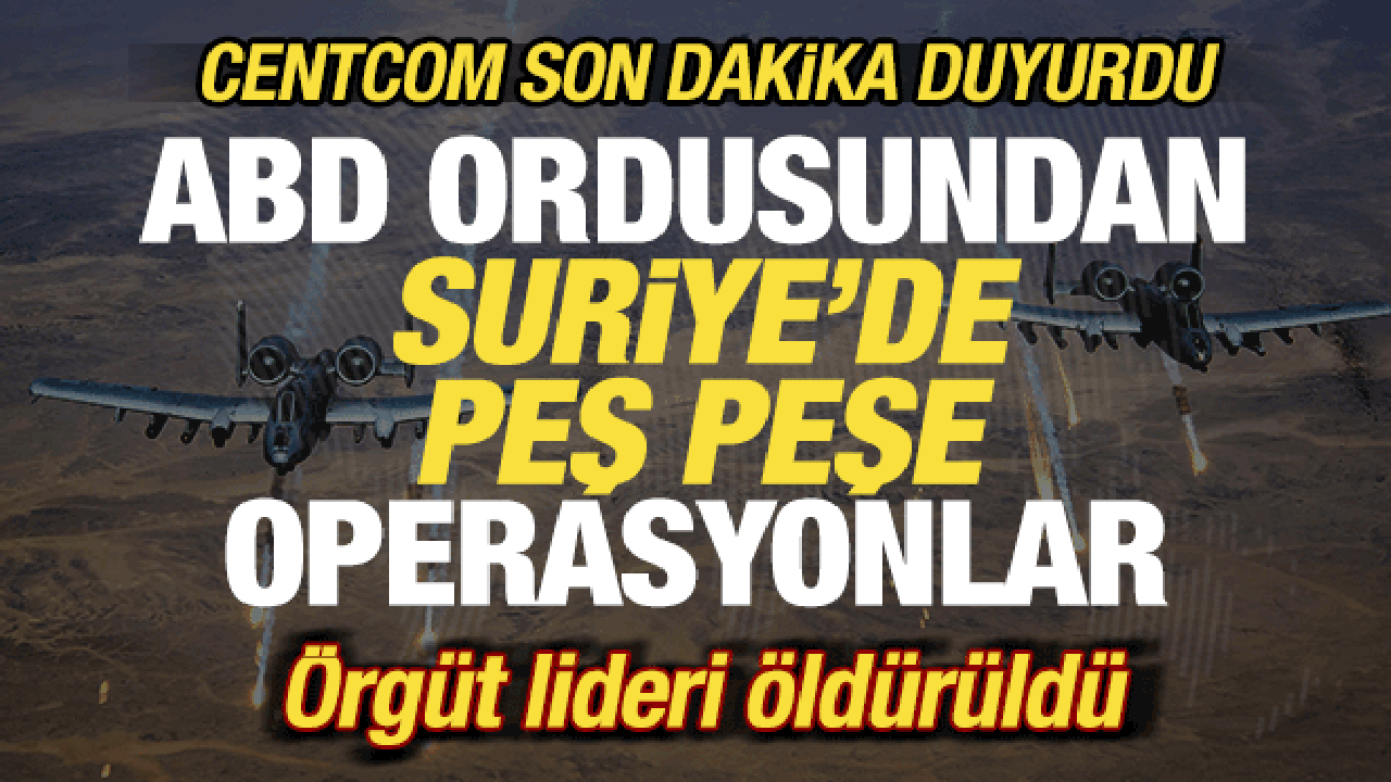ABD ordusu son dakika duyurdu! Suriye'de peş peşe operasyonlar! &Ouml;rg&uuml;t lideri &ouml;ld&uuml;r&uuml;ld&uuml;