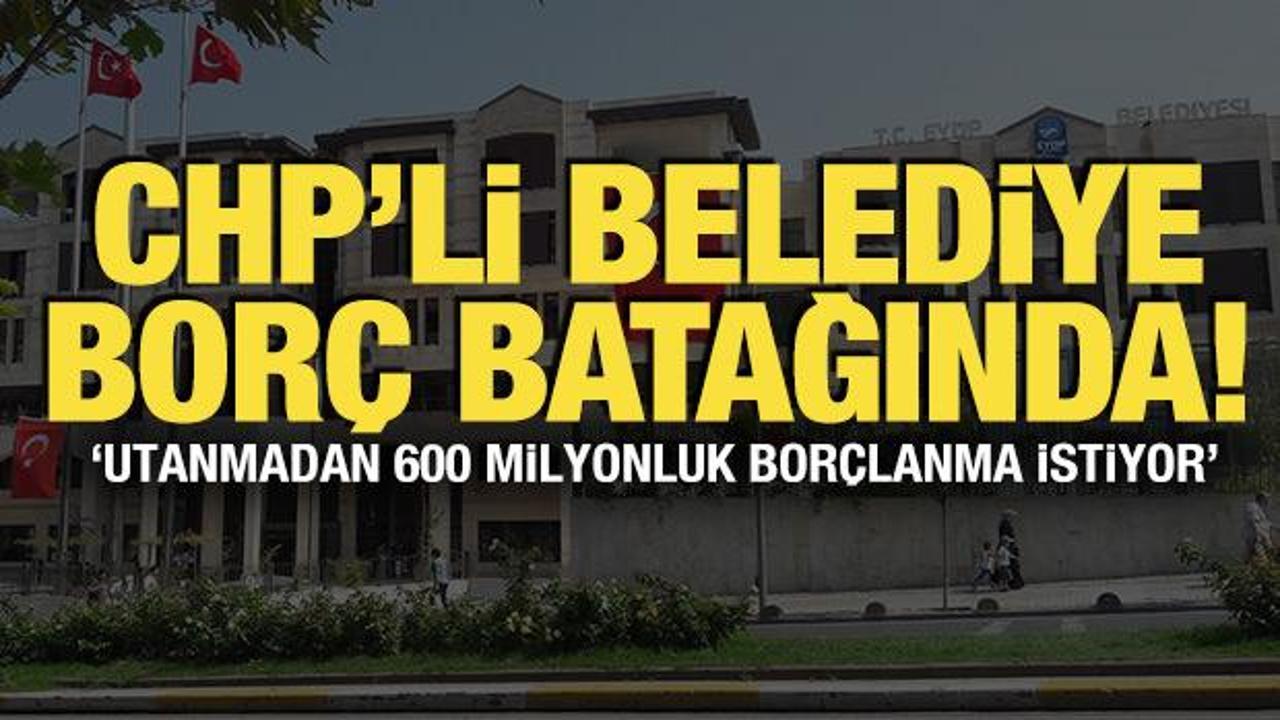 CHP'li Ey&uuml;psultan Belediyesi bor&ccedil; batağında! 'Utanmadan 600 milyonluk bor&ccedil;lanma istiyor'
