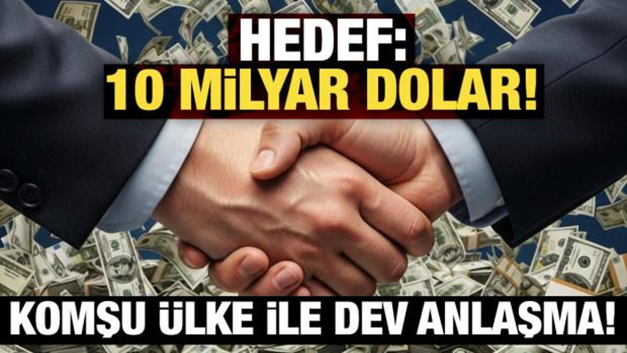 Komşu &uuml;lke ile dev anlaşma: Hedef 10 milyar dolar!