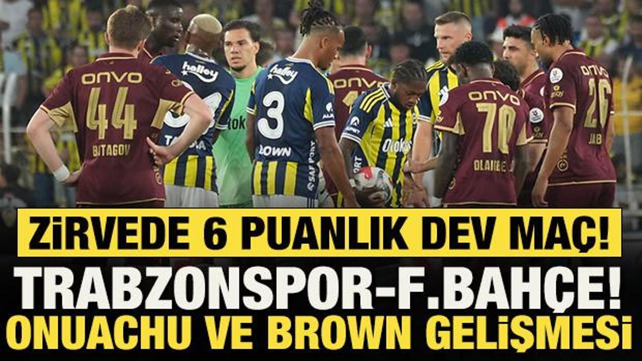 Zirvede 6 puanlık dev ma&ccedil;! Trabzonspor-Fenerbah&ccedil;e: Onuachu ve Brown gelişmesi