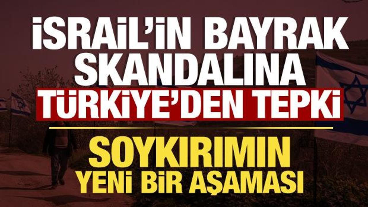 İsrail'in bayrak skandalına T&uuml;rkiye'den peş peşe tepki: Soykırımın yeni aşaması