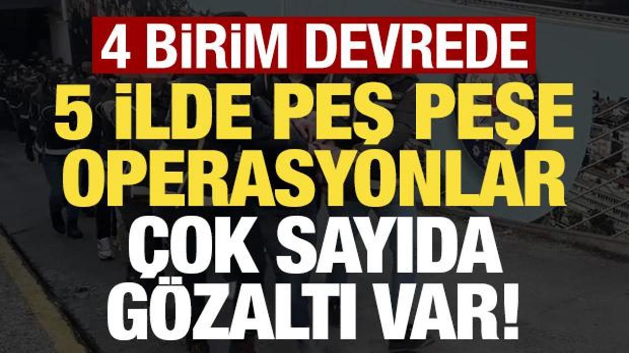 Son dakika haberi... 5 ilde peş peşe operasyonlar: &Ccedil;ok sayıda g&ouml;zaltı var!