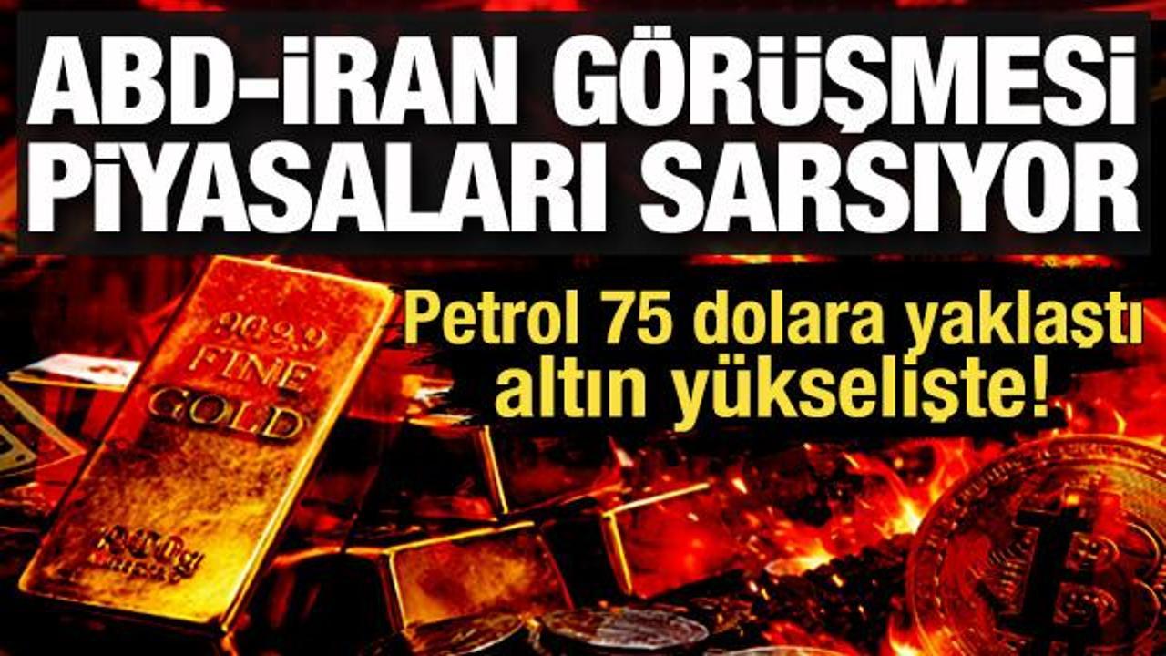 ABD-İran g&ouml;r&uuml;şmesi piyasaları sarsıyor: Petrol 75 dolara yaklaştı, altın y&uuml;kselişte!