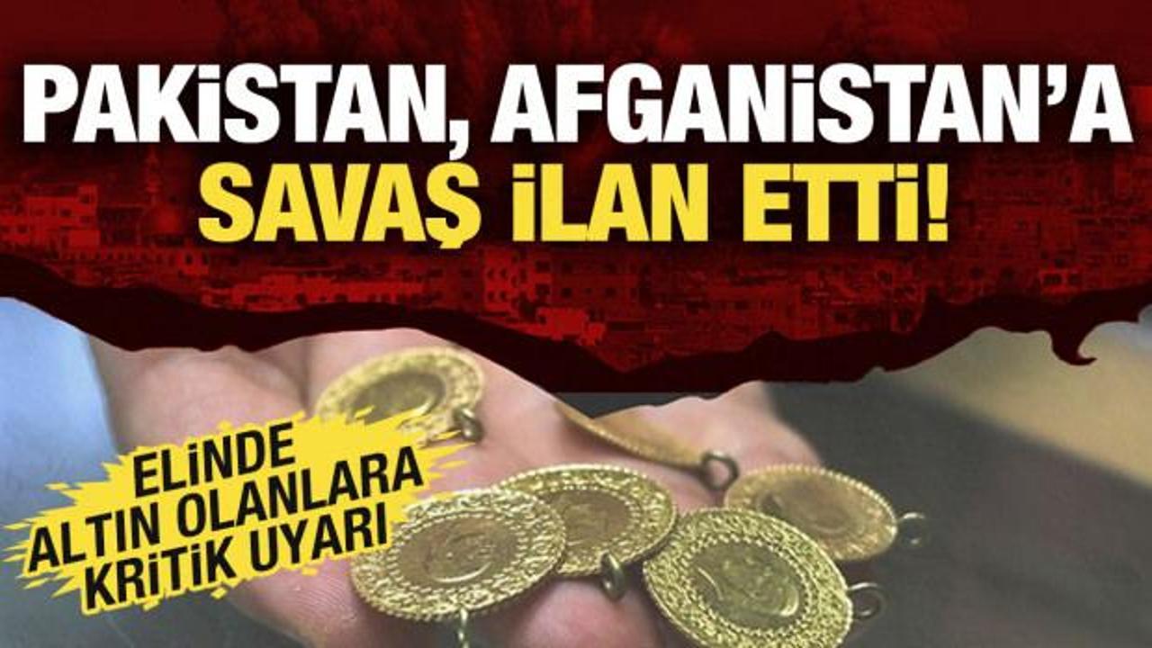 Pakistan, Afganistan'a savaş ilan etti! Elinde altın olanlar dikkat