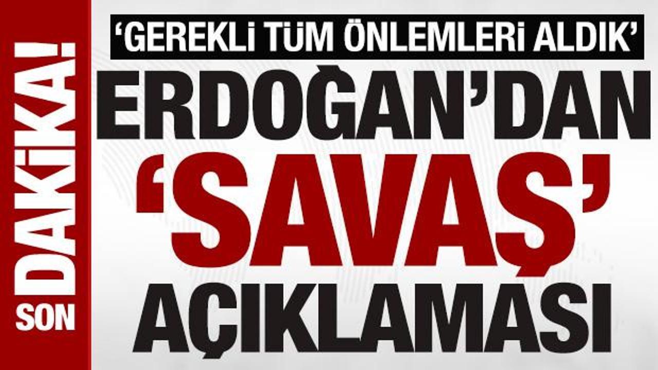 Cumhurbaşkanı Erdoğan'dan 'savaş' a&ccedil;ıklaması: 'Gerekli t&uuml;m &ouml;nlemleri aldık'