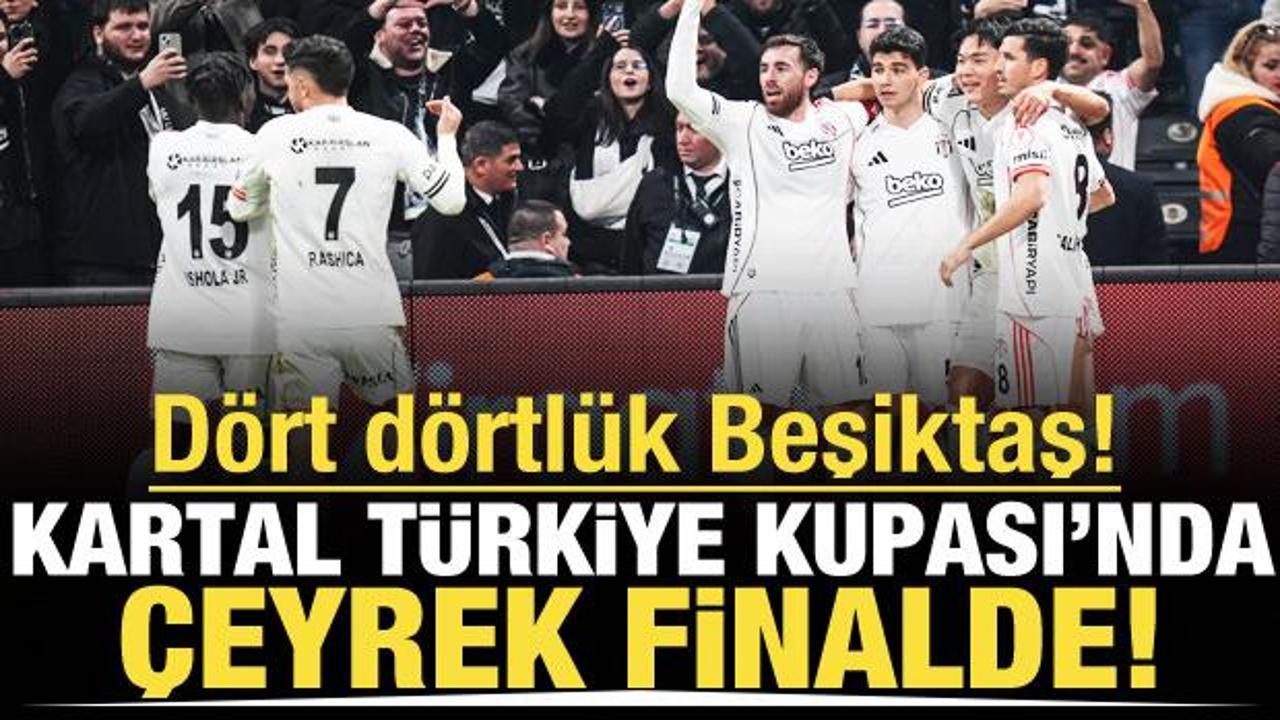 D&ouml;rt d&ouml;rtl&uuml;k Beşiktaş! Kartal T&uuml;rkiye Kupası'nda &ccedil;eyrek finalde