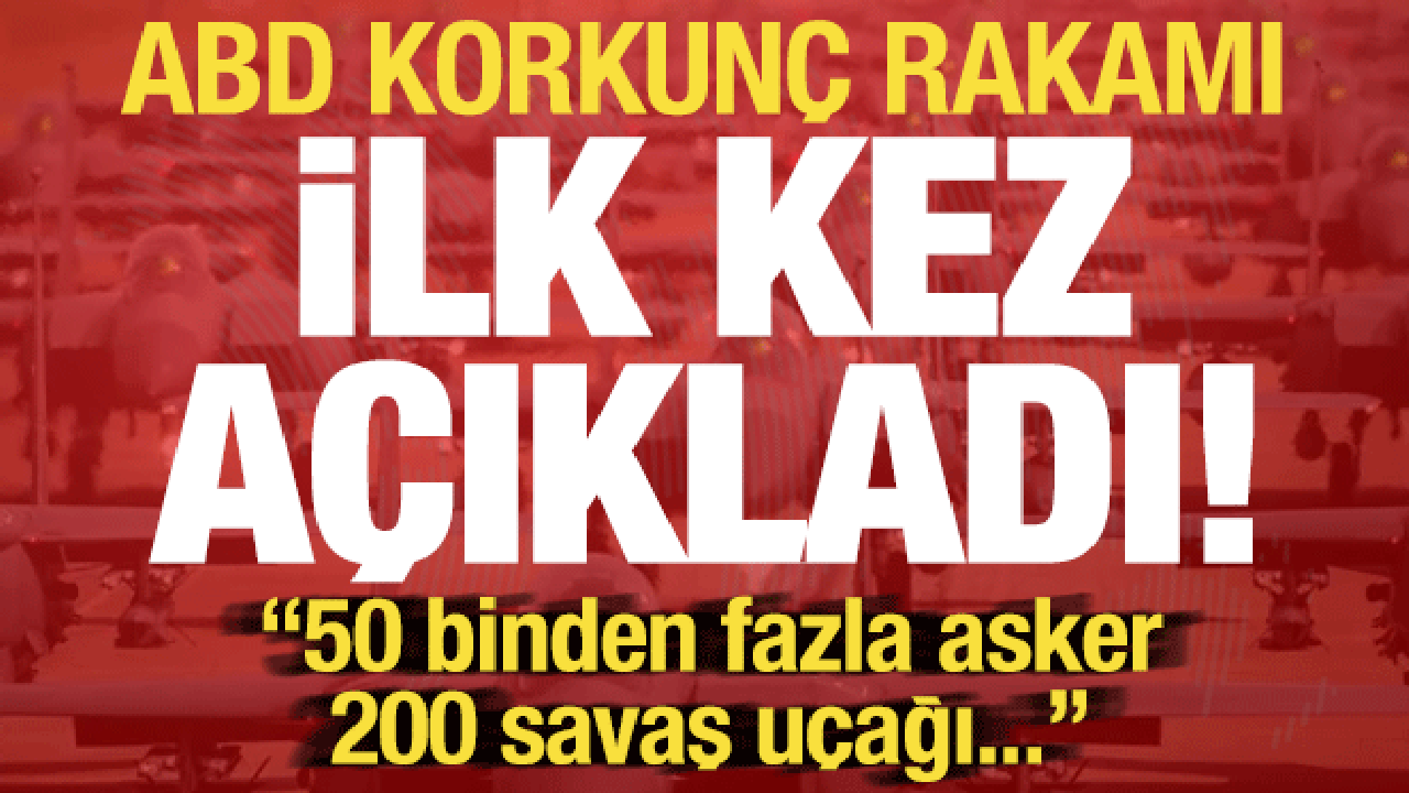 Son dakika haberi... ABD korkun&ccedil; rakamı duyurdu: 50 bin asker, 200 savaş u&ccedil;ağı...