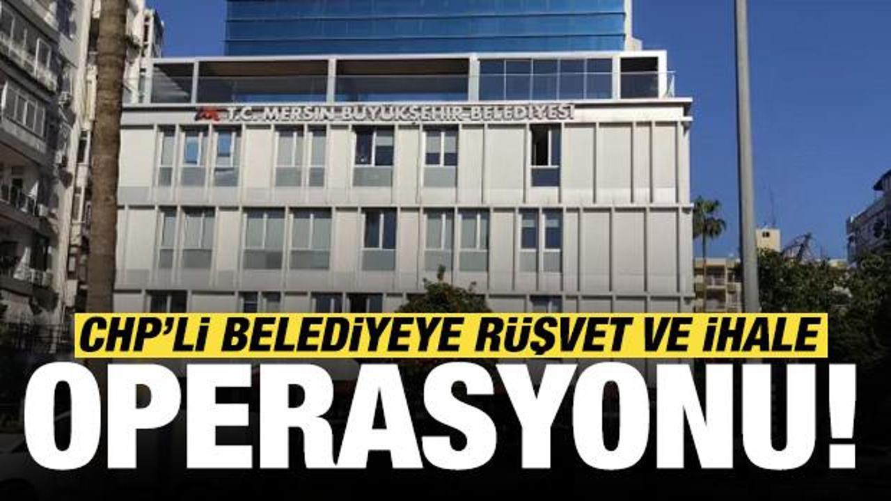 CHP&rsquo;li Mersin B&uuml;y&uuml;kşehir Belediyesi'ne r&uuml;şvet ve ihale operasyonu