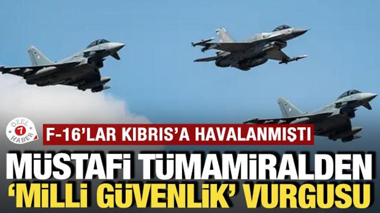 F-16'lar Kıbrıs'a havalanmıştı: M&uuml;stafi T&uuml;mamiral'den 'milli g&uuml;venlik' vurgusu
