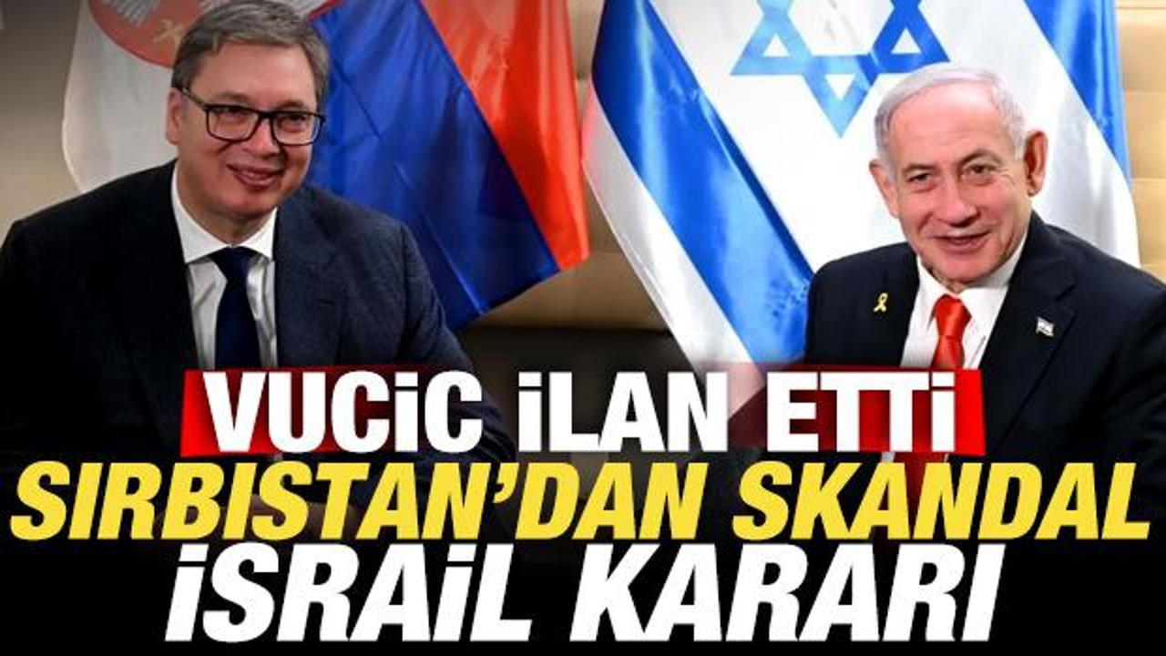 Sırbistan’dan skandal İsrail kararı! Vucic ilan etti
