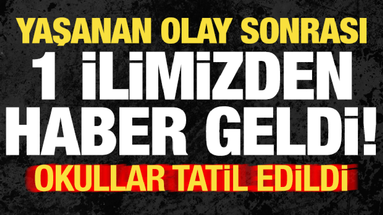 Son dakika: 1 ilimizden haber geldi! Yaşanan olay sonrası okullar tatil edildi...