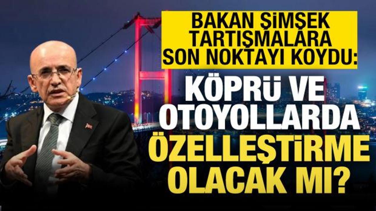 Bakan Şimşek son noktayı koydu: K&ouml;pr&uuml; ve otoyollarda &ouml;zelleştirme yok!