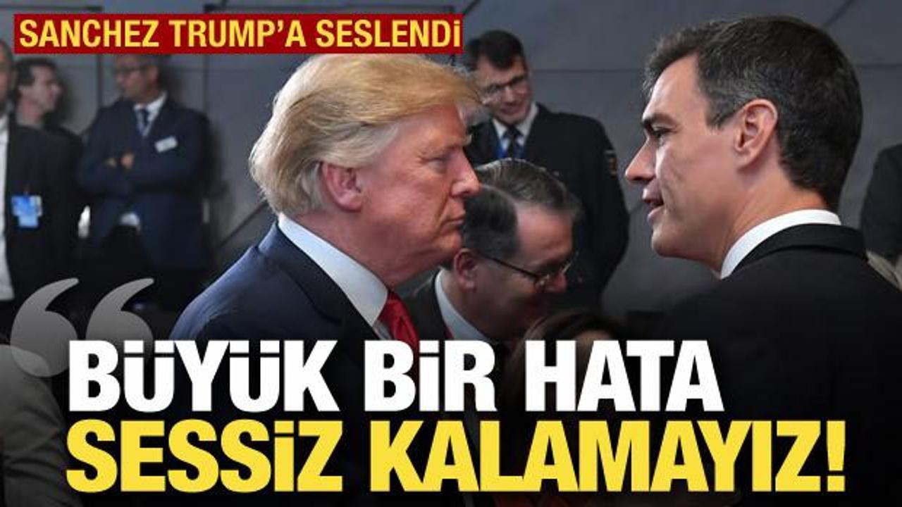 Sanchez Trump'a seslendi: B&uuml;y&uuml;k bir hata, sessiz kalamayız!