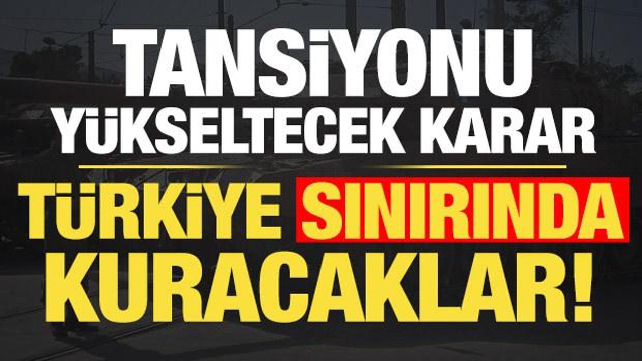 Tansiyonu y&uuml;kseltecek karar: T&uuml;rkiye sınırında kurma kararı aldılar...