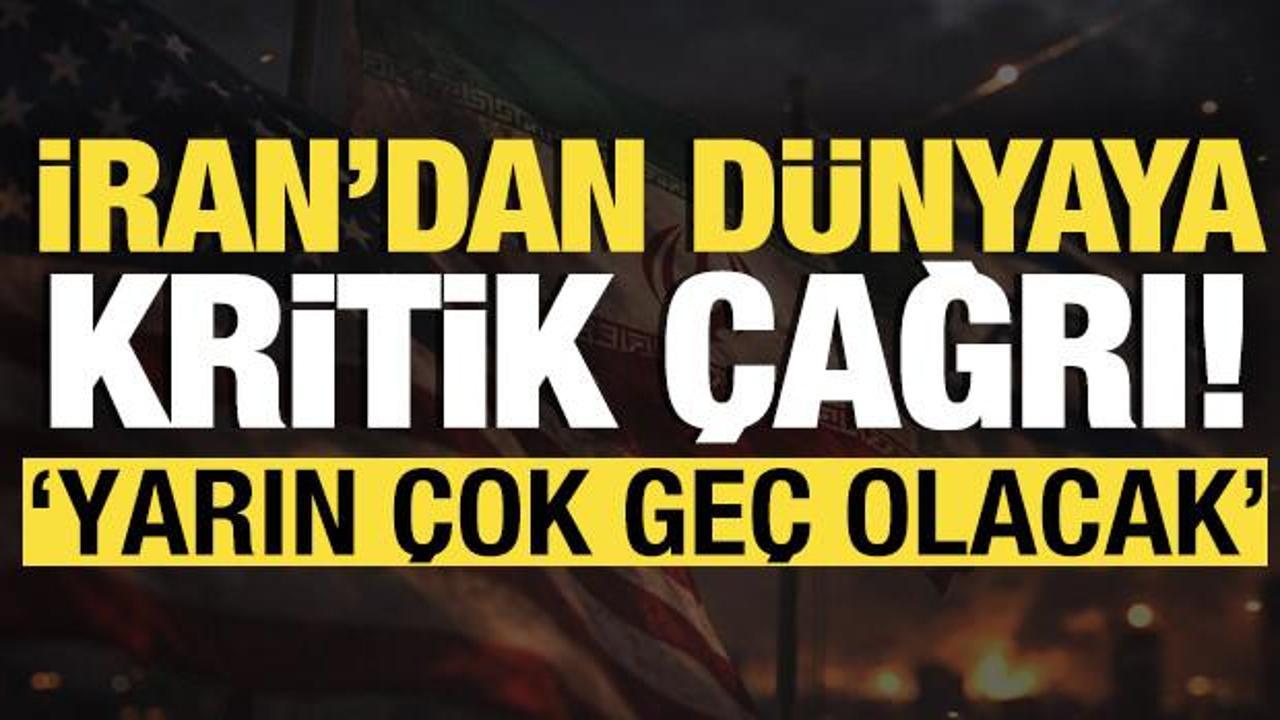 İran’dan dünyaya kritik çağrı: ‘Yarın çok geç olacak’