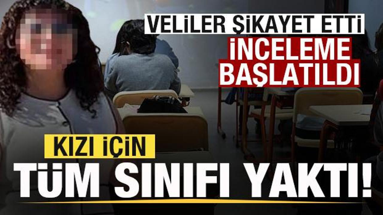 Kızı i&ccedil;in t&uuml;m sınıfı yaktı! Veliler şikayet etti! İnceleme başlatıldı