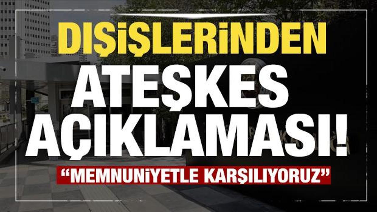 Son dakika...Dışişleri Bakanlığı'ndan ateşkes a&ccedil;ıklaması: Memnuniyetle karşılıyoruz