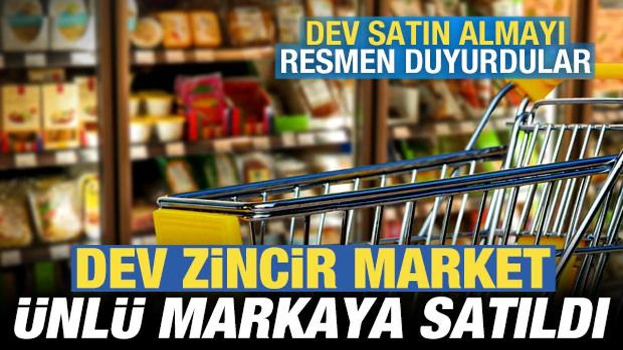 Dev zincir market &uuml;nl&uuml; markaya satıldı! Dev anlaşmayı resmen duyurdular