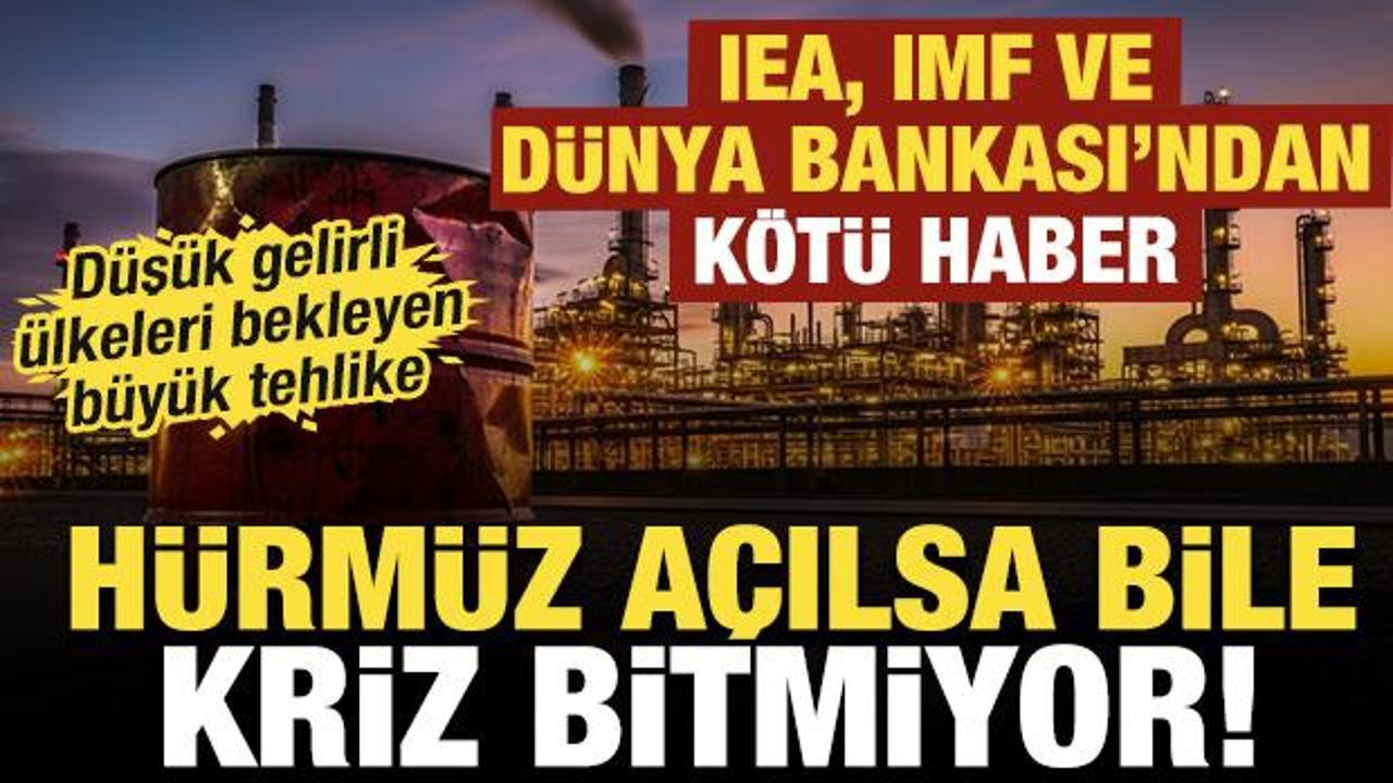 IEA, IMF ve D&uuml;nya Bankası&rsquo;ndan k&ouml;t&uuml; haber: H&uuml;rm&uuml;z a&ccedil;ılsa bile kriz bitmiyor!