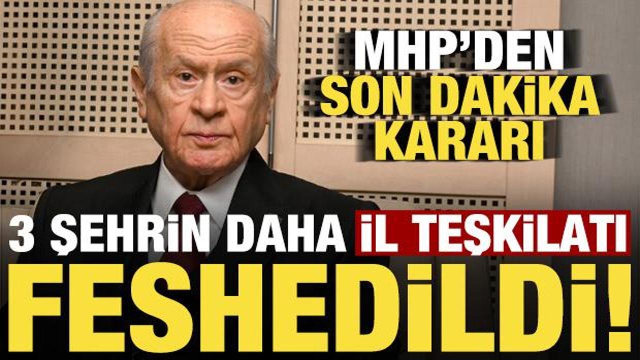 MHP'de son dakika kararı! 3 şehrin daha il teşkilatı feshedildi...