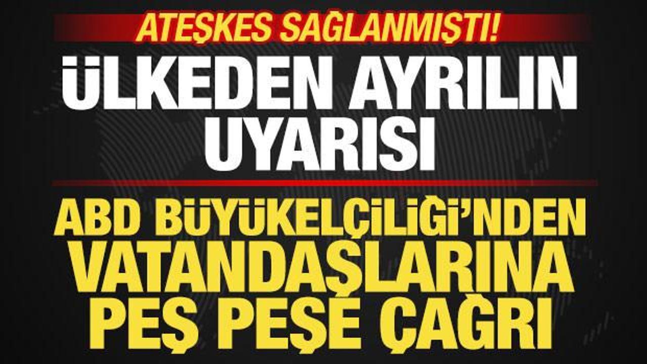 Ateşkes sağlanmıştı! ABD B&uuml;y&uuml;kel&ccedil;iliğinden vatandaşlara peş peşe uyarı: O &uuml;lkeden ayrılın