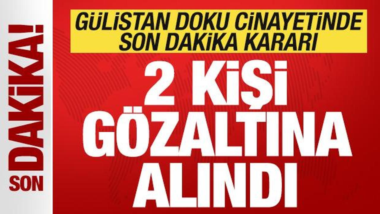 Gülistan Doku soruşturmasında son dakika kararı: 2 kişi gözaltına alındı
