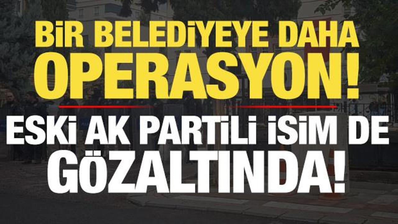 Son dakika: Bir belediyeye daha operasyon! Eski AK Partili isim de g&ouml;zaltına alındı...