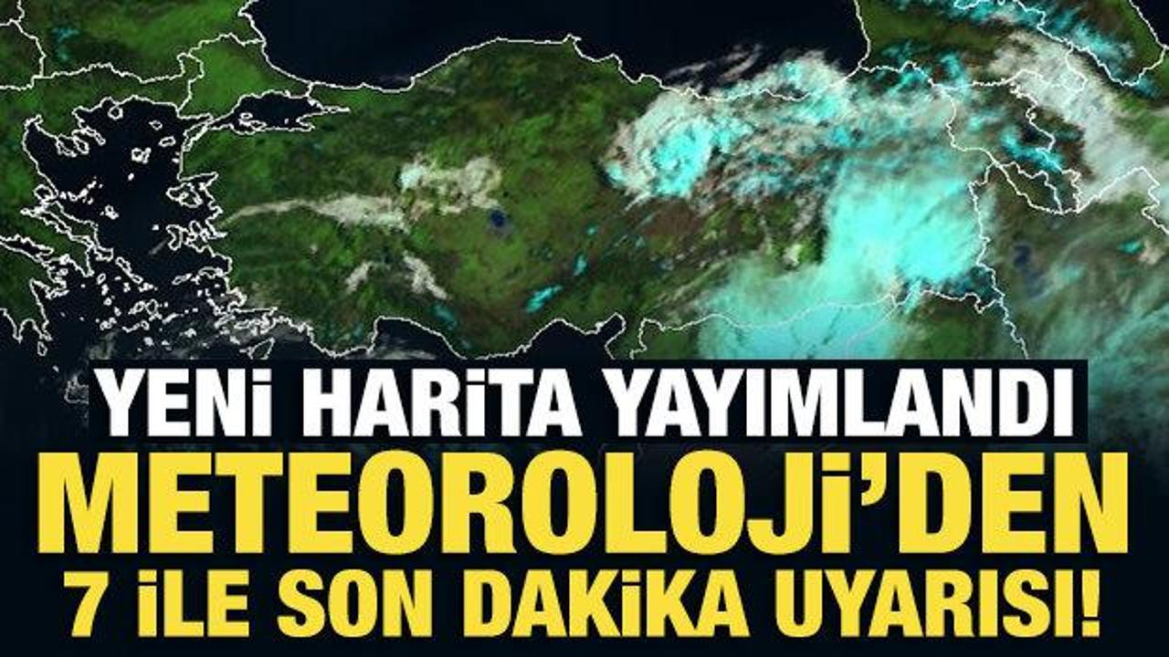 Yeni harita yayımlandı: Meteoroloji'den 7 ile son dakika uyarısı!