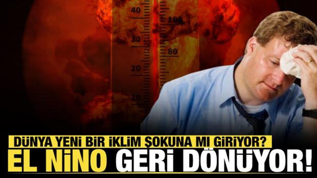 El Nino geri d&ouml;n&uuml;yor: D&uuml;nya yeni bir iklim şokuna mı giriyor?