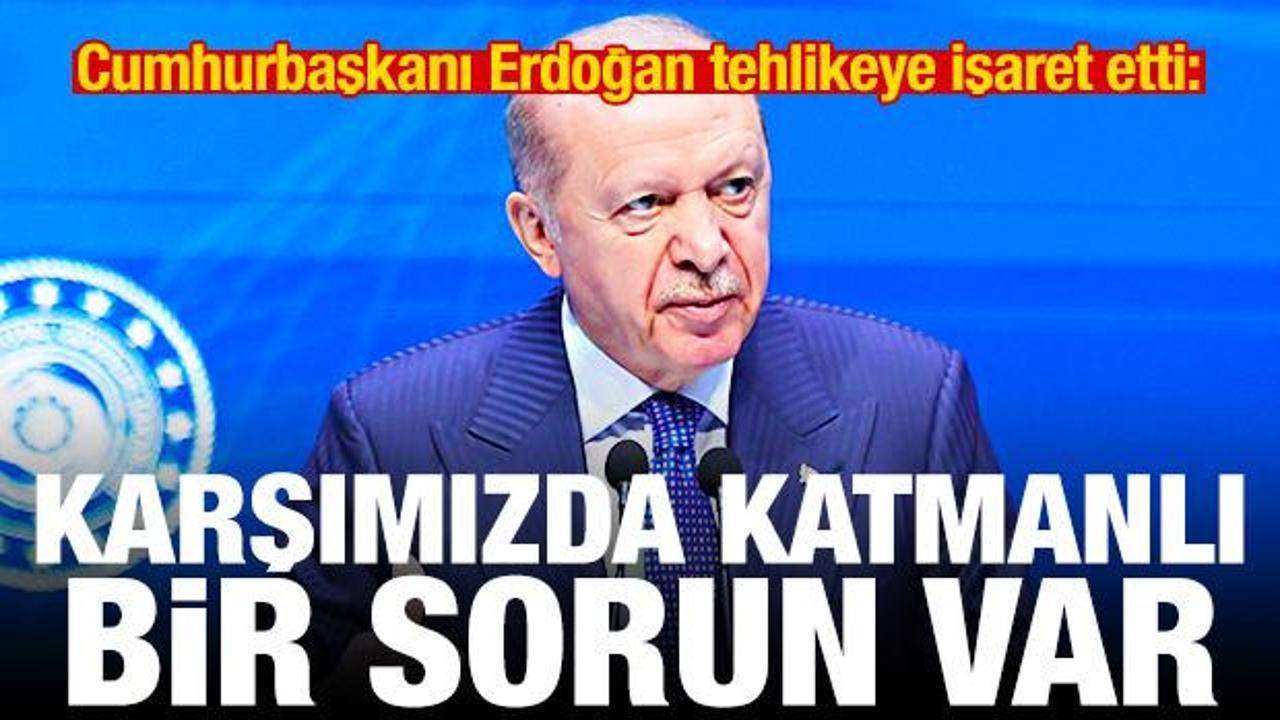 Erdoğan tehlikeye işaret etti: Karşımızda katmanlı bir problem var