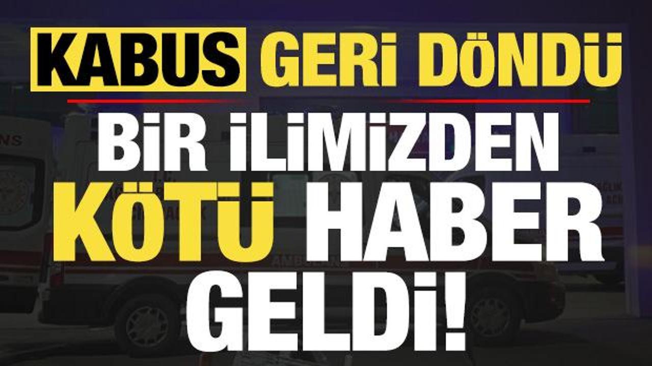 Kabus geri d&ouml;nd&uuml;! Bir ilimizden k&ouml;t&uuml; haber geldi...