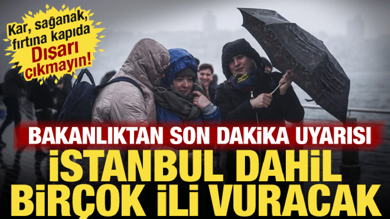 Kar, sağanak, fırtına geliyor! Bakanlık İstanbul dahil bir&ccedil;ok ili uyardı: Dışarı &ccedil;ıkmayın