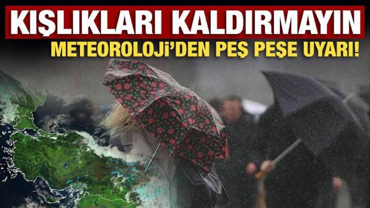 Kışlıkları kaldırmayın: Meteoroloji'den peş peşe uyarı! 