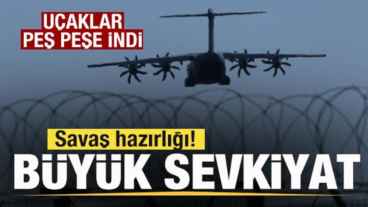 Savaş hazrılığı! B&uuml;y&uuml;k sevkiyat! U&ccedil;aklar peş peşe indi